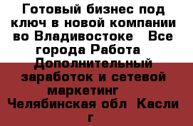 Готовый бизнес под ключ в новой компании во Владивостоке - Все города Работа » Дополнительный заработок и сетевой маркетинг   . Челябинская обл.,Касли г.